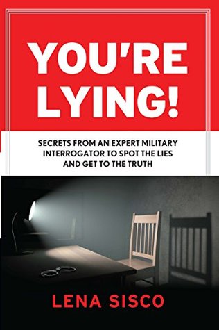 You're Lying: Secrets From an Expert Military Interrogator to Spot the Lies and get to the Truth