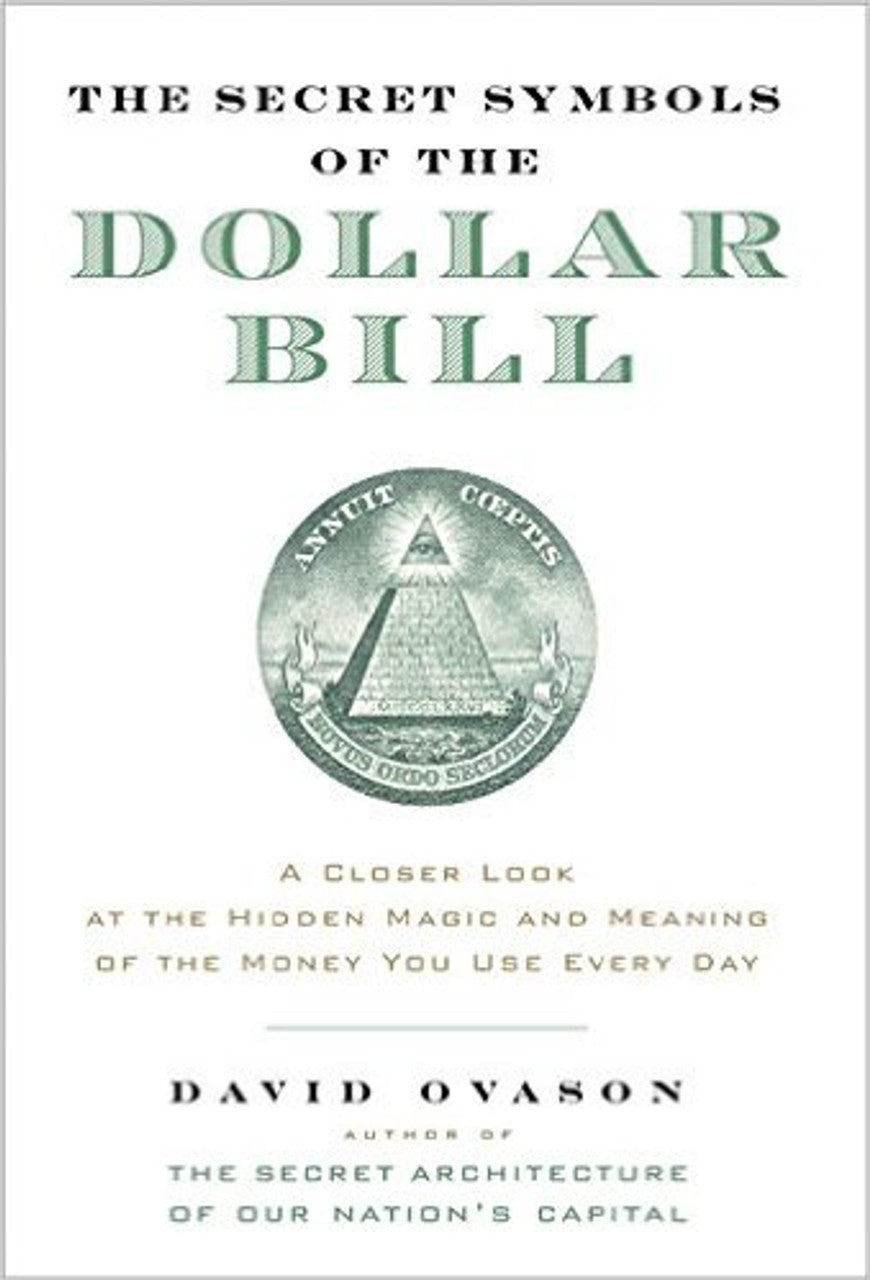 The Secret Symbols of the Dollar Bill: A Closer Look at the Hidden Magic and Meaning of the Money You Use Every Day